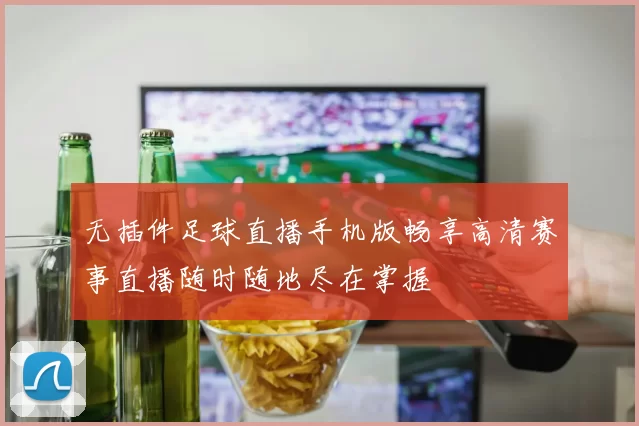 无插件足球直播手机版畅享高清赛事直播随时随地尽在掌握