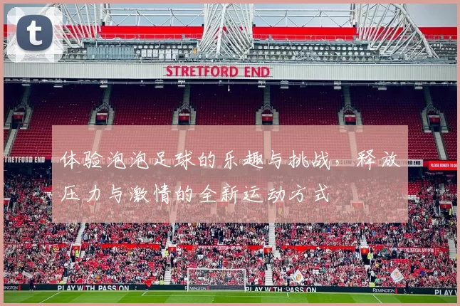 体验泡泡足球的乐趣与挑战，释放压力与激情的全新运动方式