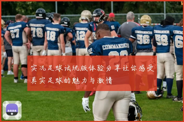 实况足球试玩版体验分享让你感受真实足球的魅力与激情