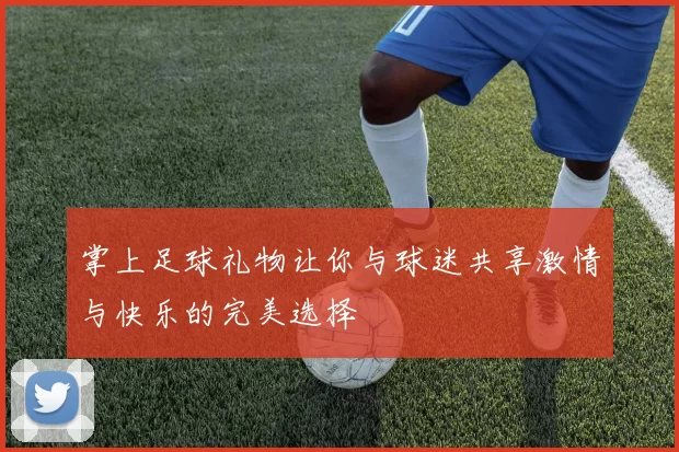 掌上足球礼物让你与球迷共享激情与快乐的完美选择