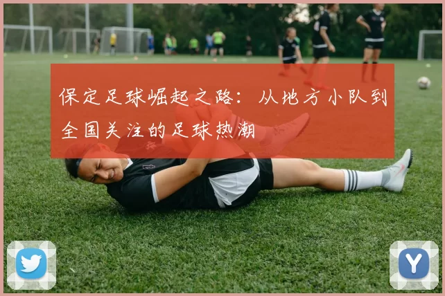 保定足球崛起之路：从地方小队到全国关注的足球热潮